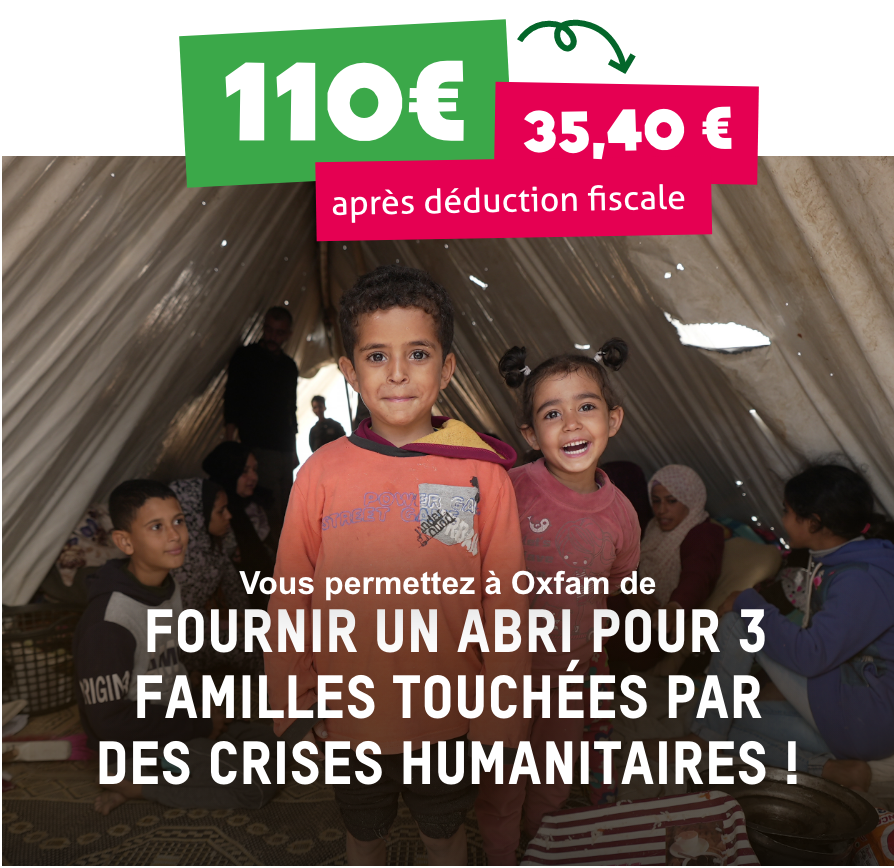 Avec 100€ (34€ après déduction fiscale) Vous permettez à Oxfam de  fournir un abri pour 3 familles touchées par des crises humanitaires !